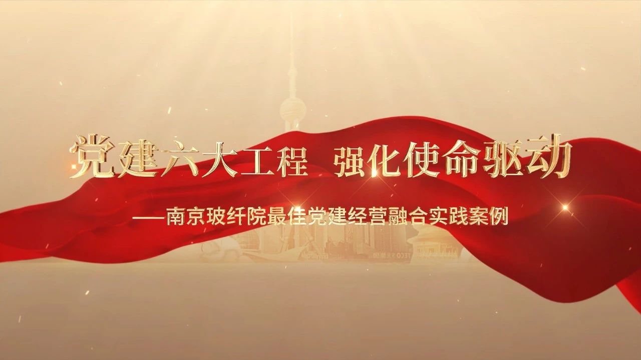  党建经营融合十佳案例⑤ | 南京玻纤院—“16361”党建事情法，深度推进党建和业务同频共振 